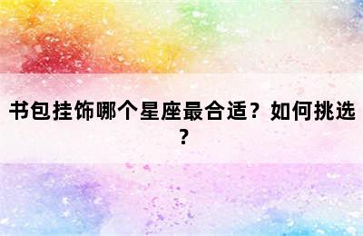 书包挂饰哪个星座最合适？如何挑选？