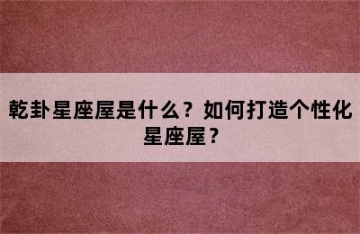 乾卦星座屋是什么？如何打造个性化星座屋？