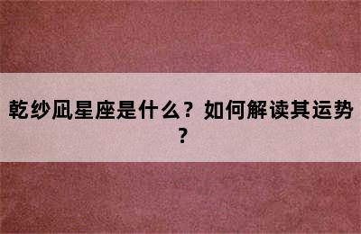 乾纱凪星座是什么？如何解读其运势？