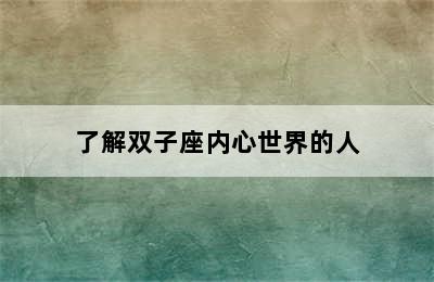 了解双子座内心世界的人