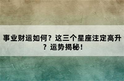 事业财运如何？这三个星座注定高升？运势揭秘！