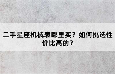 二手星座机械表哪里买？如何挑选性价比高的？