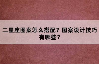 二星座图案怎么搭配？图案设计技巧有哪些？