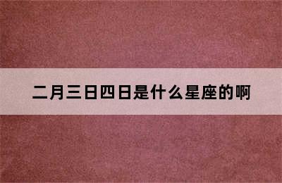 二月三日四日是什么星座的啊