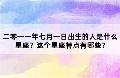 二零一一年七月一日出生的人是什么星座？这个星座特点有哪些？