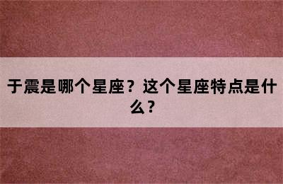 于震是哪个星座？这个星座特点是什么？