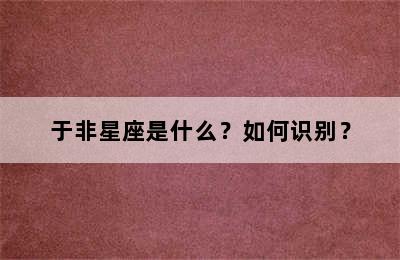 于非星座是什么？如何识别？