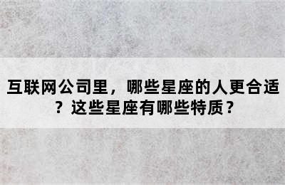 互联网公司里，哪些星座的人更合适？这些星座有哪些特质？