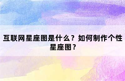互联网星座图是什么？如何制作个性星座图？
