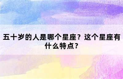 五十岁的人是哪个星座？这个星座有什么特点？
