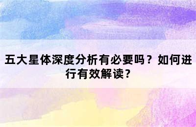 五大星体深度分析有必要吗？如何进行有效解读？