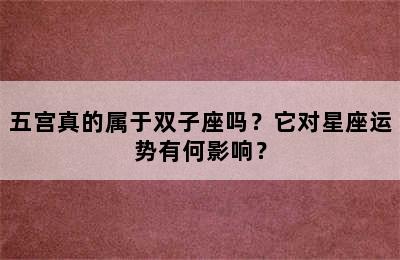 五宫真的属于双子座吗？它对星座运势有何影响？