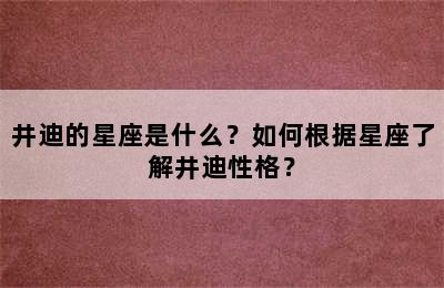 井迪的星座是什么？如何根据星座了解井迪性格？