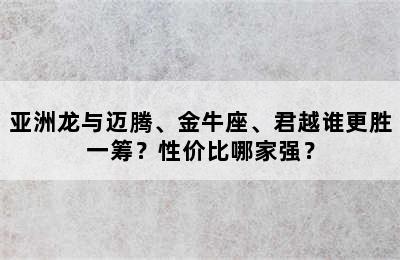 亚洲龙与迈腾、金牛座、君越谁更胜一筹？性价比哪家强？