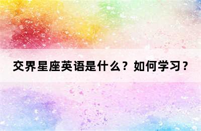 交界星座英语是什么？如何学习？