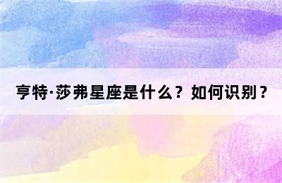 亨特·莎弗星座是什么？如何识别？