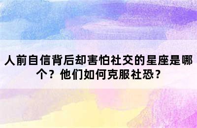 人前自信背后却害怕社交的星座是哪个？他们如何克服社恐？