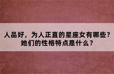 人品好，为人正直的星座女有哪些？她们的性格特点是什么？