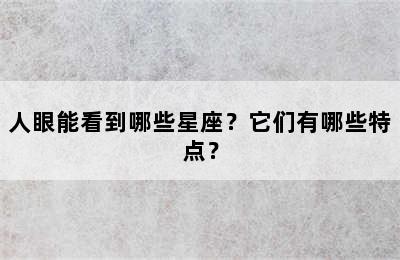 人眼能看到哪些星座？它们有哪些特点？