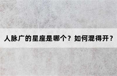 人脉广的星座是哪个？如何混得开？