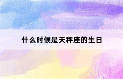 什么时候是天秤座的生日