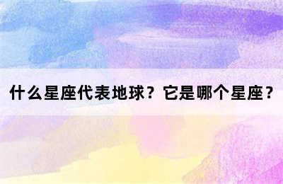 什么星座代表地球？它是哪个星座？