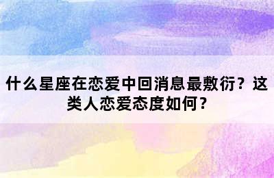 什么星座在恋爱中回消息最敷衍？这类人恋爱态度如何？