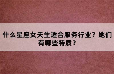 什么星座女天生适合服务行业？她们有哪些特质？