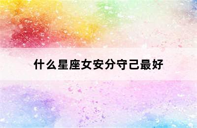 什么星座女安分守己最好