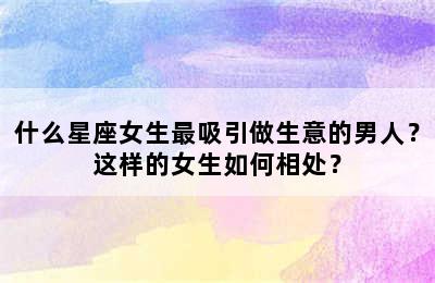 什么星座女生最吸引做生意的男人？这样的女生如何相处？