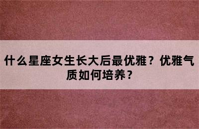 什么星座女生长大后最优雅？优雅气质如何培养？