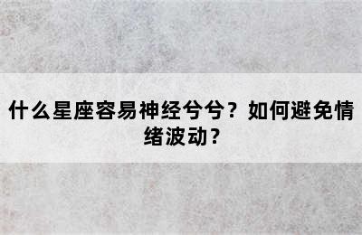 什么星座容易神经兮兮？如何避免情绪波动？