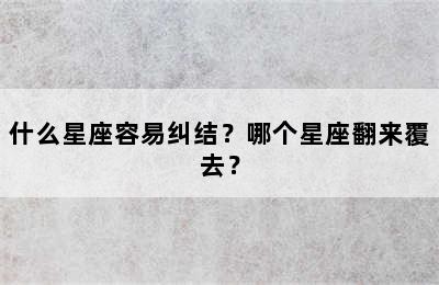 什么星座容易纠结？哪个星座翻来覆去？