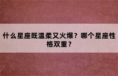 什么星座既温柔又火爆？哪个星座性格双重？