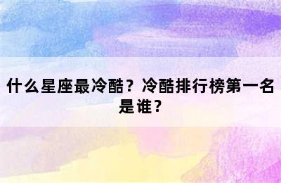 什么星座最冷酷？冷酷排行榜第一名是谁？