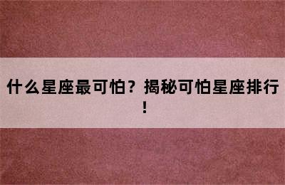 什么星座最可怕？揭秘可怕星座排行！