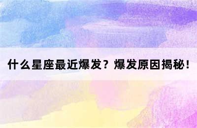 什么星座最近爆发？爆发原因揭秘！