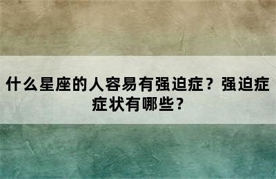 什么星座的人容易有强迫症？强迫症症状有哪些？