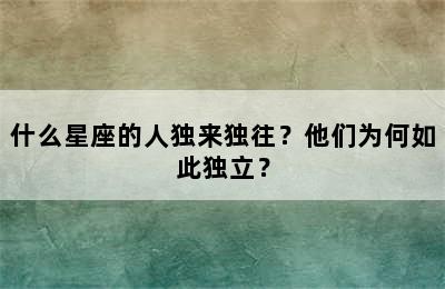 什么星座的人独来独往？他们为何如此独立？