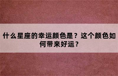 什么星座的幸运颜色是？这个颜色如何带来好运？
