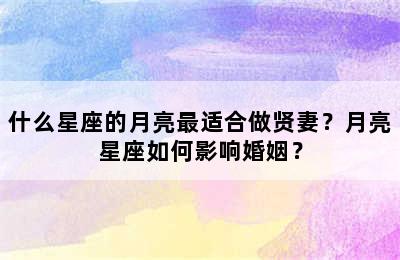 什么星座的月亮最适合做贤妻？月亮星座如何影响婚姻？