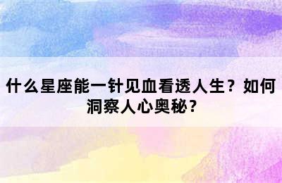 什么星座能一针见血看透人生？如何洞察人心奥秘？