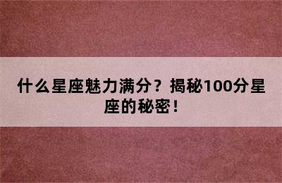 什么星座魅力满分？揭秘100分星座的秘密！