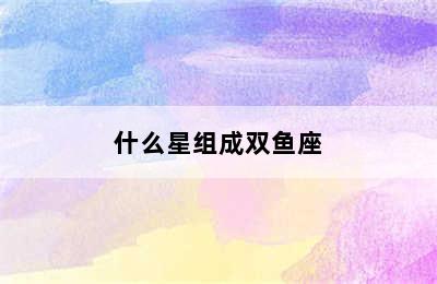 什么星组成双鱼座