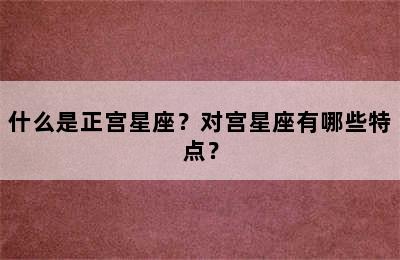 什么是正宫星座？对宫星座有哪些特点？