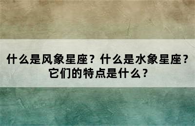 什么是风象星座？什么是水象星座？它们的特点是什么？