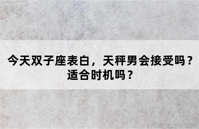 今天双子座表白，天秤男会接受吗？适合时机吗？