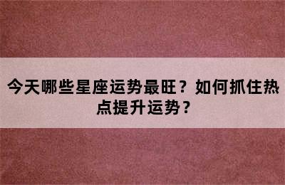 今天哪些星座运势最旺？如何抓住热点提升运势？