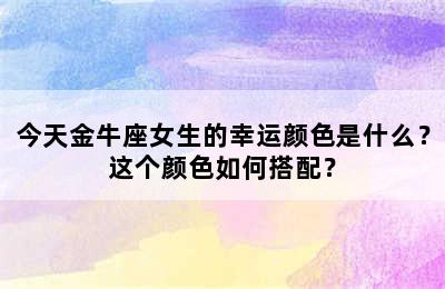 今天金牛座女生的幸运颜色是什么？这个颜色如何搭配？