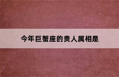 今年巨蟹座的贵人属相是